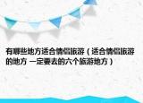 有哪些地方適合情侶旅游（適合情侶旅游的地方 一定要去的六個旅游地方）