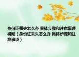 身份證丟失怎么辦 具體步驟和注意事項視頻（身份證丟失怎么辦 具體步驟和注意事項）