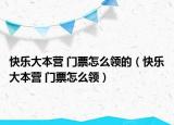 快樂大本營 門票怎么領(lǐng)的（快樂大本營 門票怎么領(lǐng)）
