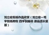 劉立宏剪紙作品欣賞（劉立宏一筆字剪紙教程 四字祝福語 源遠流長豎版）