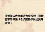 排骨做法大全菜譜大全視頻（排骨的家常做法 9個(gè)步驟教你做出美味排骨）
