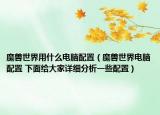 魔獸世界用什么電腦配置（魔獸世界電腦配置 下面給大家詳細(xì)分析一些配置）