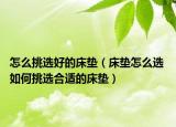 怎么挑選好的床墊（床墊怎么選 如何挑選合適的床墊）