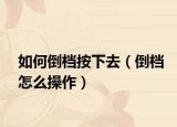 如何倒檔按下去（倒檔怎么操作）