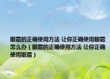 眼霜的正確使用方法 讓你正確使用眼霜怎么辦（眼霜的正確使用方法 讓你正確使用眼霜）