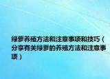綠蘿養(yǎng)殖方法和注意事項和技巧（分享有關綠蘿的養(yǎng)殖方法和注意事項）