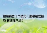 服裝銷售十個(gè)技巧（服裝銷售技巧 有這樣八點(diǎn)）