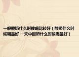 一般酸奶什么時候喝比較好（酸奶什么時候喝最好 一天中酸奶什么時候喝最好）