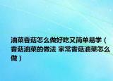 油菜香菇怎么做好吃又簡單易學(xué)（香菇油菜的做法 家常香菇油菜怎么做）