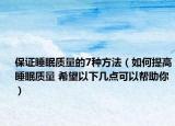 保證睡眠質(zhì)量的7種方法（如何提高睡眠質(zhì)量 希望以下幾點(diǎn)可以幫助你）