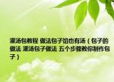 灌湯包教程 做法包子餡也有湯（包子的做法 灌湯包子做法 五個步驟教你制作包子）