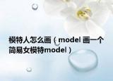 模特人怎么畫（model 畫一個(gè)簡易女模特model）