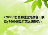 r7000p怎么調(diào)鍵盤燈顏色（聯(lián)系y7000鍵盤燈怎么調(diào)顏色）