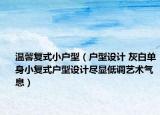 溫馨復(fù)式小戶型（戶型設(shè)計(jì) 灰白單身小復(fù)式戶型設(shè)計(jì)盡顯低調(diào)藝術(shù)氣息）