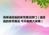 簡(jiǎn)單油潑面的家常做法竅門（油潑面的家常做法 今天我教大家做）