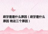 磨牙是是什么原因（磨牙是什么原因 有這三個原因）