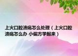 上火口腔潰瘍?cè)趺刺幚恚ㄉ匣鹂谇粷冊(cè)趺崔k 小偏方學(xué)起來(lái)）