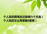 個(gè)人簡歷撰寫應(yīng)注意哪六個(gè)方面（個(gè)人簡歷怎么寫掌握6要素）