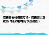 路由器密碼設(shè)置方法（路由器設(shè)置密碼 詳細教你如何快速設(shè)置）
