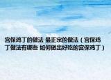 宮保雞丁的做法 最正宗的做法（宮保雞丁做法有哪些 如何做出好吃的宮保雞?。? /></span></a>
                        <h2><a href=