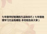 七年級學(xué)好地理的方法和技巧（七年級地理學(xué)習(xí)方法有哪些 本經(jīng)驗告訴大家）