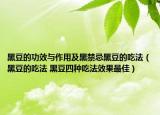 黑豆的功效與作用及黑禁忌黑豆的吃法（黑豆的吃法 黑豆四種吃法效果最佳）