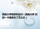 西南大學臨時校園卡（西南大學 校園一卡通丟失了怎么辦）