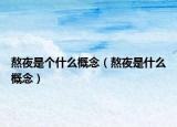 熬夜是個什么概念（熬夜是什么概念）