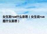 女生發(fā)rua什么意思（女生說rua是什么意思）