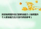 談談如何提升自己的職業(yè)能力（如何提升個人職業(yè)能力五大技巧供你參考）