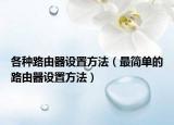 各種路由器設(shè)置方法（最簡(jiǎn)單的路由器設(shè)置方法）