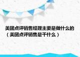 美團點評銷售經(jīng)理主要是做什么的（美團點評銷售是干什么）