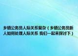 鄉(xiāng)鎮(zhèn)公務(wù)員人際關(guān)系復(fù)雜（鄉(xiāng)鎮(zhèn)公務(wù)員新人如何處理人際關(guān)系 我們一起來探討下）