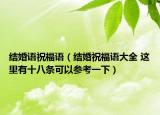 結婚語祝福語（結婚祝福語大全 這里有十八條可以參考一下）