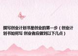 撰寫創(chuàng)業(yè)計(jì)劃書是創(chuàng)業(yè)的第一步（創(chuàng)業(yè)計(jì)劃書如何寫 創(chuàng)業(yè)者應(yīng)做到以下幾點(diǎn)）