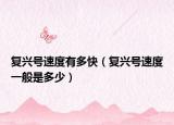 復興號速度有多快（復興號速度一般是多少）