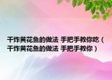 干炸黃花魚的做法 手把手教你吃（干炸黃花魚的做法 手把手教你）