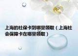 上海的社?？ǖ侥睦镱I(lǐng)?。ㄉ虾Ｉ鐣?huì)保障卡在哪里領(lǐng)?。? /></span></a>
                        <h2><a href=