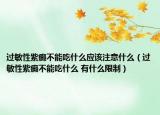 過敏性紫癜不能吃什么應(yīng)該注意什么（過敏性紫癜不能吃什么 有什么限制）