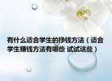有什么適合學(xué)生的掙錢方法（適合學(xué)生賺錢方法有哪些 試試這些）