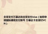 全球支付萬事達和全球支付visa（如何申請國際通用支付賬號 萬事達卡全球付VCN）