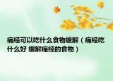 痛經(jīng)可以吃什么食物緩解（痛經(jīng)吃什么好 緩解痛經(jīng)的食物）