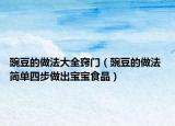 豌豆的做法大全竅門(mén)（豌豆的做法 簡(jiǎn)單四步做出寶寶食品）