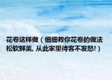 花卷這樣做（細細教你花卷的做法 松軟鮮美, 從此家里待客不發(fā)愁!）