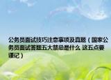 公務(wù)員面試技巧注意事項(xiàng)及真題（國(guó)家公務(wù)員面試答題五大禁忌是什么 這五點(diǎn)要謹(jǐn)記）