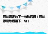 畫(huà)蛇添足的下一句歇后語(yǔ)（畫(huà)蛇添足歇后語(yǔ)下一句）