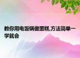 教你用電飯鍋?zhàn)龅案?方法簡單一學(xué)就會(huì)