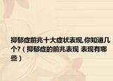抑郁癥前兆十大癥狀表現(xiàn),你知道幾個(gè)?（抑郁癥的前兆表現(xiàn) 表現(xiàn)有哪些）