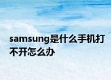 samsung是什么手機(jī)打不開(kāi)怎么辦