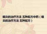 咽炎的治療方法 五種配方中藥（咽炎的治療方法 五種配方）